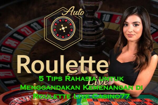 5 Tips Rahasia untuk Menggandakan Kemenangan di Roulette Live Casino77