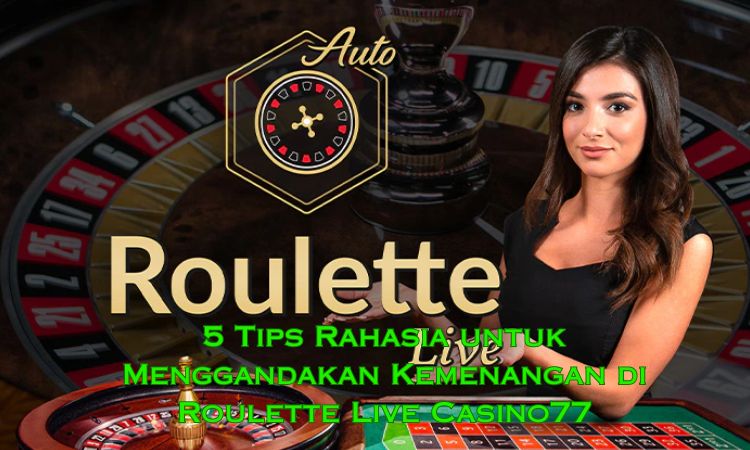 5 Tips Rahasia untuk Menggandakan Kemenangan di Roulette Live Casino77