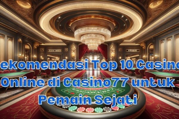 Rekomendasi Top 10 Casino Online di Casino77 untuk Pemain Sejati