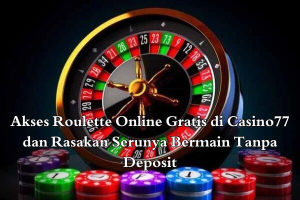 Akses Roulette Online Gratis di Casino77 dan Rasakan Serunya Bermain Tanpa Deposit