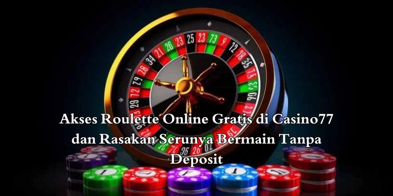 Akses Roulette Online Gratis di Casino77 dan Rasakan Serunya Bermain Tanpa Deposit