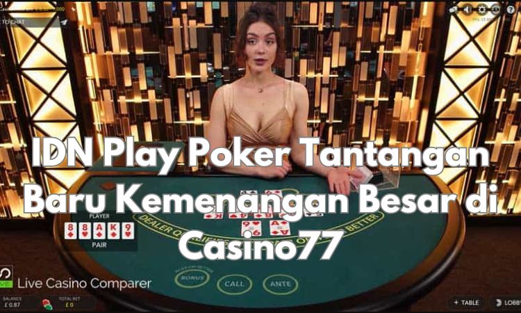 IDN Play Poker Tantangan Baru Kemenangan Besar di Casino77