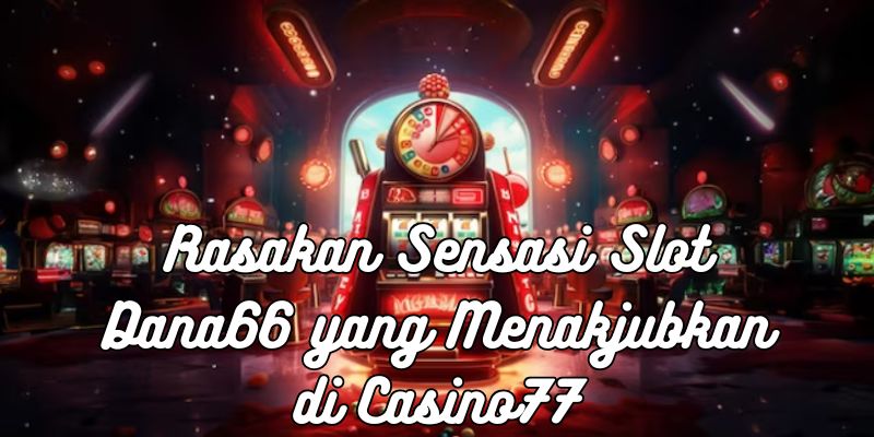 Rasakan Sensasi Slot Dana66 yang Menakjubkan di Casino77