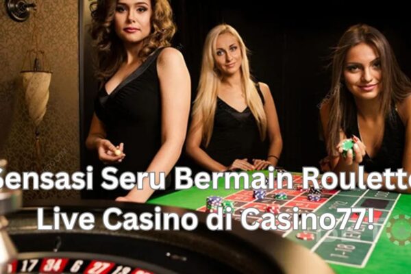 Sensasi Seru Bermain Roulette Live Casino di Casino77!